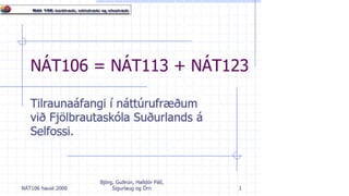 Nát 106=Nát 113+Nát123 Tilraunaáfangi í náttúrufræðum við Fjölbrautaskóla Suðurlands á Selfossi. 