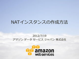 NATインスタンスの作成方法

         2012/7/19
アマゾン データ サービス ジャパン 株式会社
 