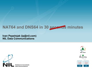 NAT64 and DNS64 in 30 seconds minutes Ivan Pepelnjak (ip@nil.com)NIL Data Communications 