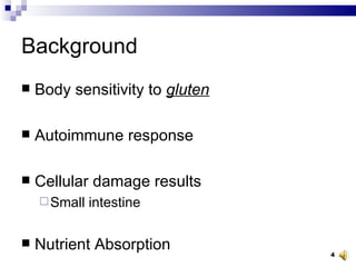 Background Body sensitivity to  gluten Autoimmune response Cellular damage results Small intestine Nutrient Absorption 