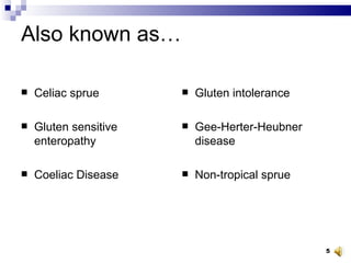 Also known as… Celiac sprue Gluten sensitive enteropathy Coeliac Disease Gluten intolerance Gee-Herter-Heubner disease Non-tropical sprue 