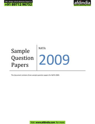 Sample
Question
Papers
NATA
2009
The document contains three sample question papers for NATA 2009.
Call a design school admission Expert on
+91 89712 96752
Visit www.afdindia.com for more
afdindia
.
gateway to global design schools
 
