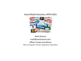 Social Media Discovery: NATA 2015
Mark Zamora
mark@markzamora.com
Offices Tampa and Atlanta
Mass tort litigation: Dietary supplements and products
 