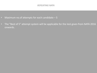 REPEATING NATA
• Maximum no.of attempts for each candidate – 5
• The "Best of 5" attempt system will be applicable for the test given from NATA 2016
onwards.
 