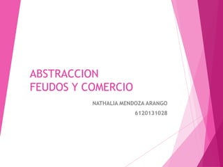 ABSTRACCION
FEUDOS Y COMERCIO
NATHALIA MENDOZA ARANGO
6120131028
 
