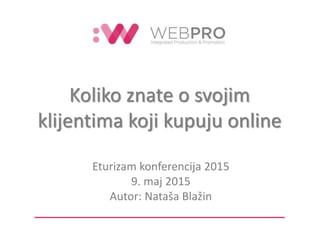 Koliko znate o svojim
klijentima koji kupuju online
Eturizam konferencija 2015
9. maj 2015
Autor: Nataša Blažin
 