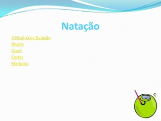 Natação
A História da Natação
Bruços
Crawl
Costas
Mariposa
 