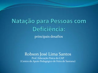 principais desafios
Robson José Lima Santos
Prof. Educação Física do CAP
(Centro de Apoio Pedagógico de Feira de Santana)
 
