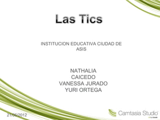 INSTITUCION EDUCATIVA CIUDAD DE
                           ASIS



                      NATHALIA
                       CAICEDO
                   VANESSA JURADO
                     YURI ORTEGA



21/06/2012
 