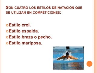SON CUATRO LOS ESTILOS DE NATACIÓN QUE
SE UTILIZAN EN COMPETICIONES:
Estilo crol.
Estilo espalda.
Estilo braza o pecho.
Estilo mariposa.
 