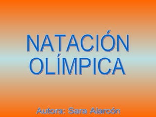 NATACIÓN OLÍMPICA Autora: Sara Alarcón