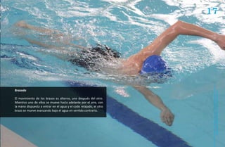 17




Brazada




                                                                     Natación Sordolímpica
El movimiento de los brazos es alterno, uno después del otro.
Mientras uno de ellos se mueve hacia adelante por el aire, con
la mano dispuesta a entrar en el agua y el codo relajado, el otro
brazo se mueve avanzando bajo el agua en sentido contrario.




                                                                         guía de
 