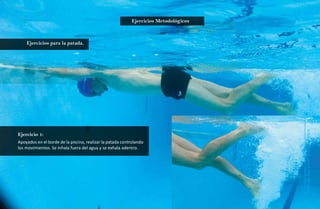 Ejercicios Metodológicos
                                                                                      23
    Ejercicios para la patada.




                                                                                       Natación Sordolímpica
Ejercicio 1:
Apoyados en el borde de la piscina, realizar la patada controlando
los movimientos. Se inhala fuera del agua y se exhala adentro.




                                                                                           guía de
 