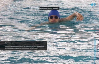 27
                                                          Ejercicios para la brazada.




                                                                                         Natación Sordolímpica
Ejercicio 1:

Desplazarse caminando dentro de la piscina con una ligera flexión
del tronco y ejecutando los movimientos de los brazos.




                                                                                             guía de
 