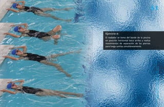 51


Ejercicio 2:
El nadador se toma del borde de la piscina
en posición horizontal boca arriba y realiza
movimientos de separación de las piernas
para luego unirlas simultáneamente.




                                                Natación Sordolímpica
                                                    guía de
 