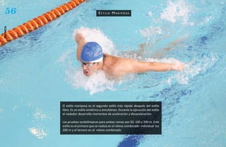 56                                  estilo mariposa
técnica




          El estilo mariposa es el segundo estilo más rápido después del estilo
          libre. Es un estilo simétrico y simultáneo. Durante la ejecución del estilo
          el nadador desarrolla momentos de aceleración y desaceleración.

          Las pruebas sordolímpicas para ambas ramas son 50, 100 y 200 m. Este
          estilo es el primero que se realiza en el relevo combinado individual los
          200 m y el tercero en el relevo combinado.
 
