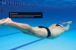 70
técnica




          Deslizamiento:
          Es el resultado del rechazo de las piernas con una mayor aceleración,
          con relación al momento que se ejecutan los estilos.
 