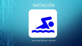 NATACIÓN
Angie Paola Mayorga 13022046
 