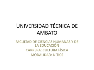 UNIVERSIDAD TÉCNICA DE AMBATO FACULTAD DE CIENCIAS HUMANAS Y DE LA EDUCACIÓN CARRERA: CULTURA FÍSICA  MODALIDAD: N TICS 