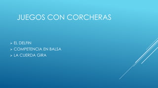  EL DELFIN
COMPETENCIA EN BALSA
LA CUERDA GIRA
JUEGOS CON CORCHERAS