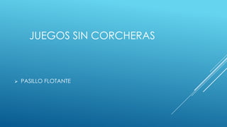 JUEGOS SIN CORCHERAS
PASILLO FLOTANTE