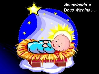 Anunciando o
Deus Menino...
 