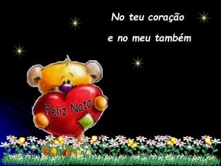 No teu coração
e no meu também
 