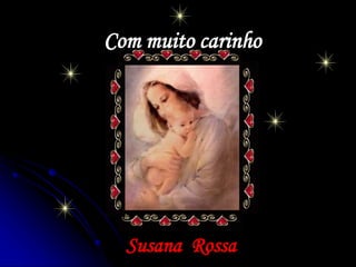 Com muito carinho
Susana Rossa
 