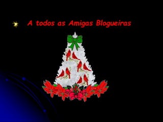 A todos as Amigas Blogueiras
 