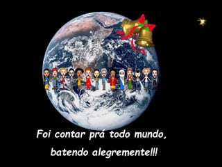 Foi contar prá todo mundo,
batendo alegremente!!!
 