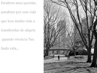Parabéns meu querido, parabéns por essa vida que leva minha vida a transbordar de alegria quando vivencia Tua linda vida... 