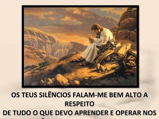 OS TEUS SILÊNCIOS FALAM-ME BEM ALTO A RESPEITO DE TUDO O QUE DEVO APRENDER E OPERAR NOS RECÔNDITOS DE MINHA ALMA... 