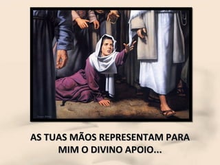 AS TUAS MÃOS REPRESENTAM PARA MIM O DIVINO APOIO... 