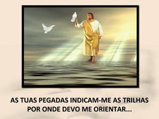 AS TUAS PEGADAS INDICAM-ME AS TRILHAS POR ONDE DEVO ME ORIENTAR... 