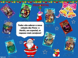 Todos vão adorar a nova
   coleção das Feras e
  Heróis, em especial, os
 rapazes mais corajosos!
 