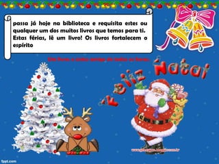 passa já hoje na biblioteca e requisita estes ou
qualquer um dos muitos livros que temos para ti.
Estas férias, lê um livro! Os livros fortalecem o
espírito

            Um livro: o único amigo de todas as horas.
 