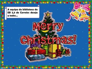 A equipa da biblioteca da
EB 2,3 de Corroios deseja
a todos…
 