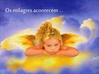 Os milagres acontecem …
 