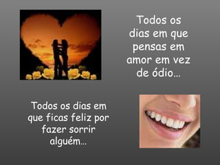 Todos os dias em que pensas em amor em vez de ódio… Todos os dias em que ficas feliz por fazer sorrir alguém… 