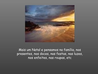 Mais um Natal e pensamos na família, nos presentes, nos doces, nas festas, nas luzes, nos enfeites, nas roupas, etc 