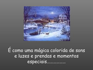 É como uma mágica colorida de sons e luzes e prendas e momentos especiais……………… 