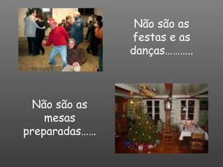 Não são as festas e as danças……….. Não são as mesas preparadas…… 