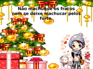 Não machuque os fracos nem se deixe machucar pelos forte. 