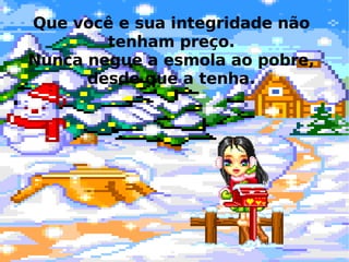 Que você e sua integridade não tenham preço. Nunca negue a esmola ao pobre, desde que a tenha. 