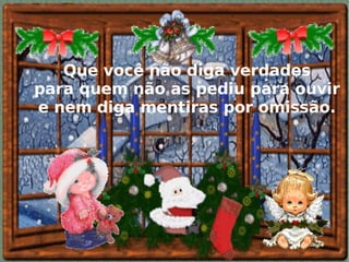 Que você não diga verdades para quem não as pediu para ouvir e nem diga mentiras por omissão. 