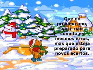 Que no próximo ano, você não cometa os mesmos erros, mas que esteja preparado para novos acertos. 