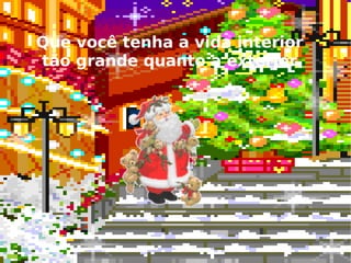 Que você tenha a vida interior  tão grande quanto a exterior. 