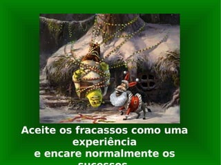 Aceite os fracassos como uma experiência e encare normalmente os sucessos. 