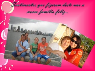 Sentimentos que fizeram deste ano a nossa familia feliz... 