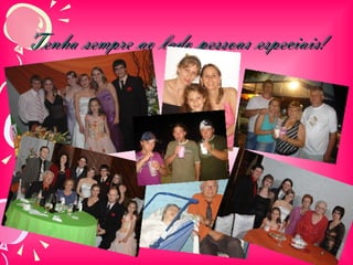 Tenha sempre ao lado pessoas especiais! 